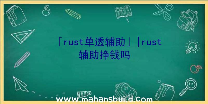 「rust单透辅助」|rust辅助挣钱吗